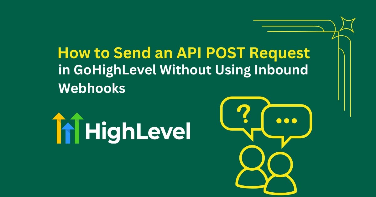 How to Send an API POST Request in GoHighLevel Without Using Inbound Webhooks